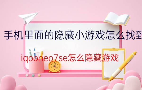 手机里面的隐藏小游戏怎么找到 iqooneo7se怎么隐藏游戏？